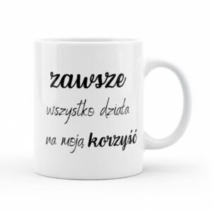 Biały ceramiczny kubek z czarnym napisem o różnej stylistyce czcionek: „zawsze wszystko działa na moją korzyść”.